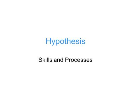 Hypothesis Skills and Processes. Maryland Science Content Standard Students will be able to give reasons for the importance of waiting until an investigation.