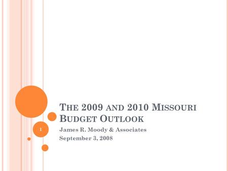 T HE 2009 AND 2010 M ISSOURI B UDGET O UTLOOK James R. Moody & Associates September 3, 2008 1.