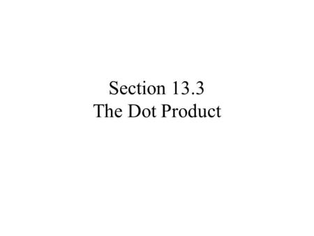 Section 13.3 The Dot Product. We have added and subtracted vectors, what about multiplying vectors? There are two ways we can multiply vectors 1.One results.