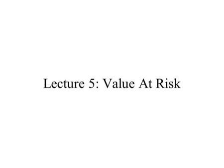 Lecture 5: Value At Risk.