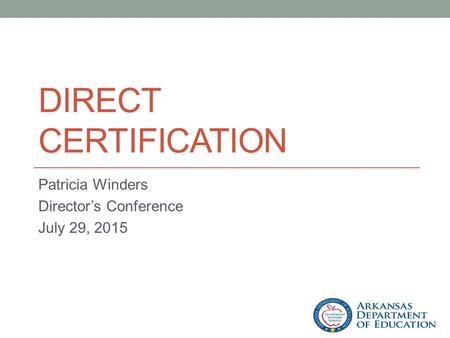 DIRECT CERTIFICATION Patricia Winders Director’s Conference July 29, 2015.
