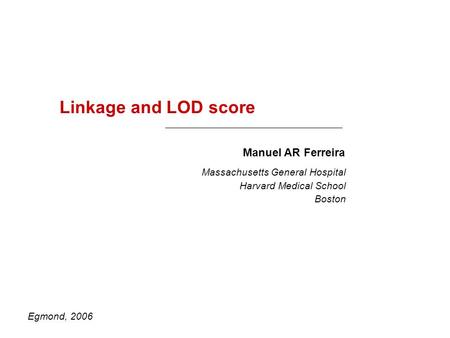 Linkage and LOD score Egmond, 2006 Manuel AR Ferreira Massachusetts General Hospital Harvard Medical School Boston.