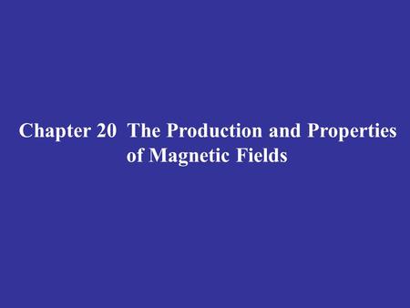 Chapter 20 The Production and Properties of Magnetic Fields.