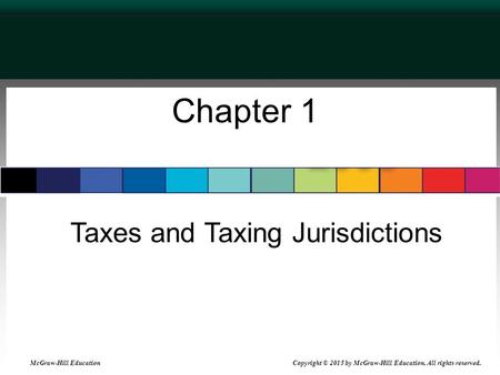 Chapter 1 Taxes and Taxing Jurisdictions McGraw-Hill Education Copyright © 2015 by McGraw-Hill Education. All rights reserved.