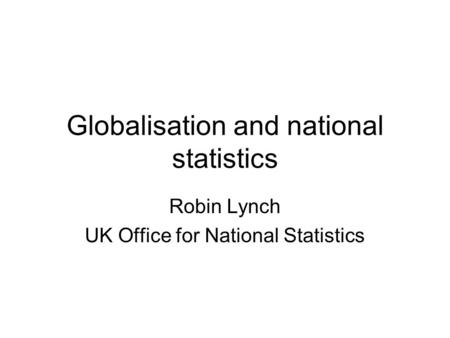 Globalisation and national statistics Robin Lynch UK Office for National Statistics.