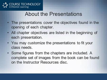 About the Presentations The presentations cover the objectives found in the opening of each chapter. All chapter objectives are listed in the beginning.