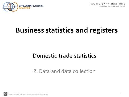 Copyright 2010, The World Bank Group. All Rights Reserved. Domestic trade statistics 2. Data and data collection 1 Business statistics and registers.