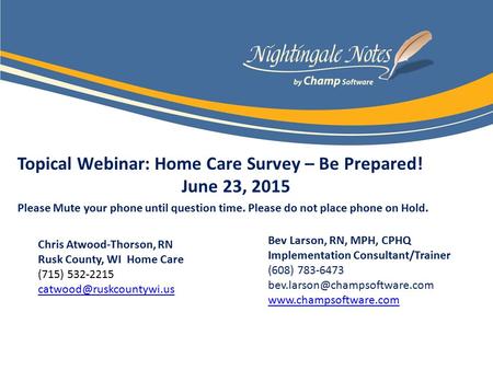 Topical Webinar: Home Care Survey – Be Prepared! June 23, 2015 Please Mute your phone until question time. Please do not place phone on Hold. Bev Larson,