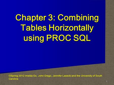 Chapter 3: Combining Tables Horizontally using PROC SQL 1 ©Spring 2012 Imelda Go, John Grego, Jennifer Lasecki and the University of South Carolina.