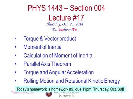 Thursday, Oct. 23, 2014PHYS 1443-004, Fall 2014 Dr. Jaehoon Yu 1 PHYS 1443 – Section 004 Lecture #17 Thursday, Oct. 23, 2014 Dr. Jaehoon Yu Torque & Vector.