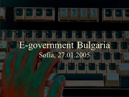 E-government Bulgaria Sofia, 27.01.2005. e-Government Strategy from 2003 to 2005 The Action Plan envisions actions which will serve to attain the strategic.
