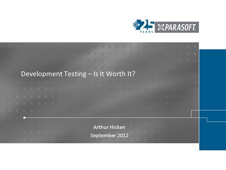 Development Testing – Is It Worth It? Arthur Hicken September 2012.