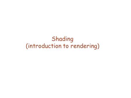 Shading (introduction to rendering). Rendering  We know how to specify the geometry but how is the color calculated.