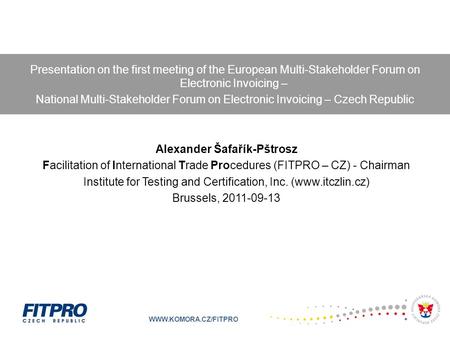 WWW.KOMORA.CZ/FITPRO Alexander Šafařík-Pštrosz Facilitation of International Trade Procedures (FITPRO – CZ) - Chairman Institute for Testing and Certification,