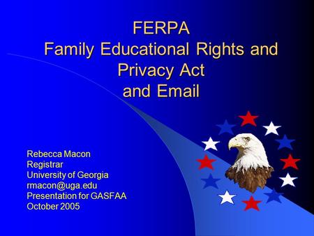 FERPA Family Educational Rights and Privacy Act and  Rebecca Macon Registrar University of Georgia Presentation for GASFAA October.