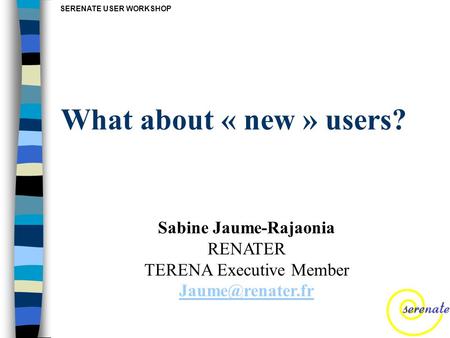 SERENATE USER WORKSHOP What about « new » users? Sabine Jaume-Rajaonia RENATER TERENA Executive Member