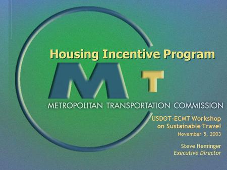 USDOT-ECMT Workshop on Sustainable Travel November 5, 2003 Steve Heminger Executive Director Housing Incentive Program.