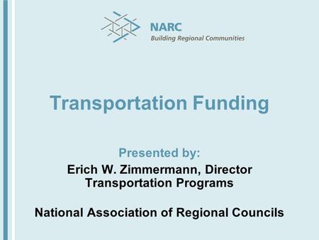 Transportation Funding Presented by: Erich W. Zimmermann, Director Transportation Programs National Association of Regional Councils.