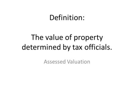 Definition: The value of property determined by tax officials. Assessed Valuation.