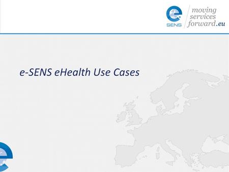 E-SENS eHealth Use Cases. eHealth Use Cases (Overview) eConfirmation How is a health care provider in MS B able to get an insurance confirmation for a.