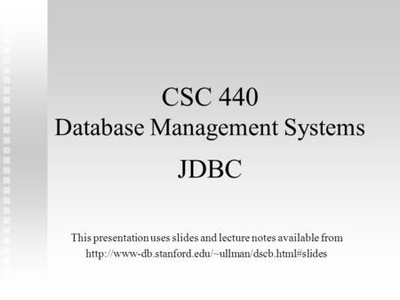 1 CSC 440 Database Management Systems JDBC This presentation uses slides and lecture notes available from