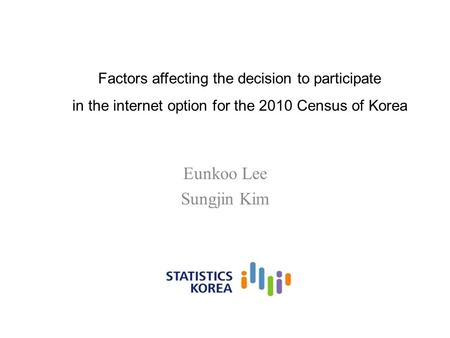 Factors affecting the decision to participate in the internet option for the 2010 Census of Korea Eunkoo Lee Sungjin Kim.