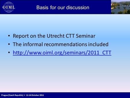Prague (Czech Republic) 11-14 October 2011 Basis for our discussion Report on the Utrecht CTT Seminar The informal recommendations included
