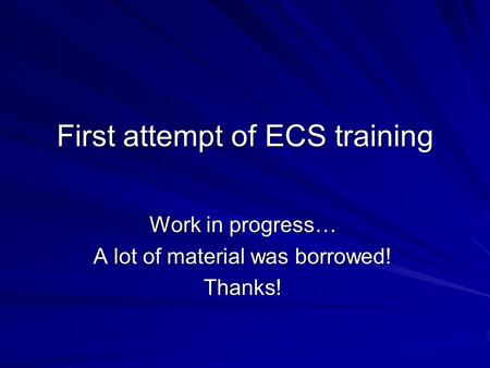First attempt of ECS training Work in progress… A lot of material was borrowed! Thanks!