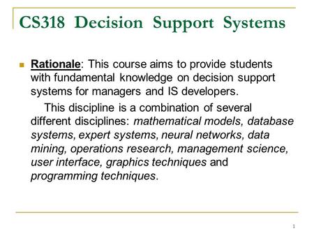 1 CS318 Decision Support Systems Rationale: This course aims to provide students with fundamental knowledge on decision support systems for managers and.