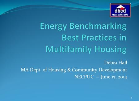 Debra Hall MA Dept. of Housing & Community Development NECPUC -- June 17, 2014 1.
