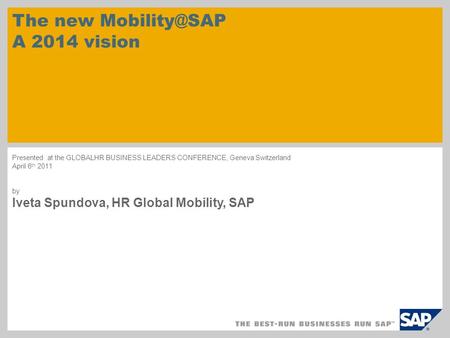 The new Mobility@SAP A 2014 vision Presented at the GLOBALHR BUSINESS LEADERS CONFERENCE, Geneva Switzerland April 6th 2011 by Iveta Spundova, HR Global.