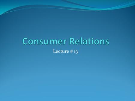 Consumer Relations Lecture # 13.