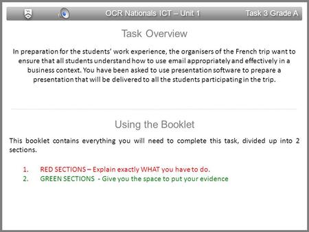 OCR Nationals ICT – Unit 1 Task 3 Grade A Task Overview In preparation for the students’ work experience, the organisers of the French trip want to ensure.