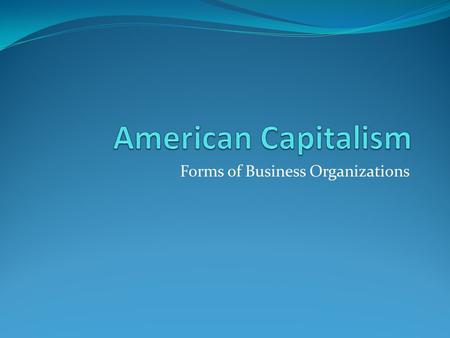 Forms of Business Organizations. Essential Question Why do American’s start their own businesses? Desire for Independence Desire for Money Desire for.