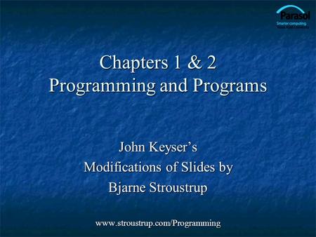 Chapters 1 & 2 Programming and Programs John Keyser’s Modifications of Slides by Bjarne Stroustrup www.stroustrup.com/Programming.
