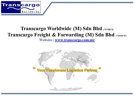 Transcargo Worldwide (M) Sdn Bhd (767688-X) Transcargo Freight & Forwarding (M) Sdn Bhd (726656-W) Website : www.transcargo.com.my.
