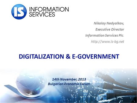 DIGITALIZATION & E-GOVERNMENT 14th November, 2013 Bulgarian Economic Forum Nikolay Nedyalkov, Executive Director Information Services Plc.