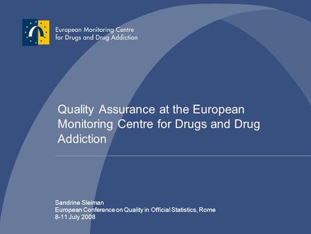 Quality Assurance at the European Monitoring Centre for Drugs and Drug Addiction Sandrine Sleiman European Conference on Quality in Official Statistics,
