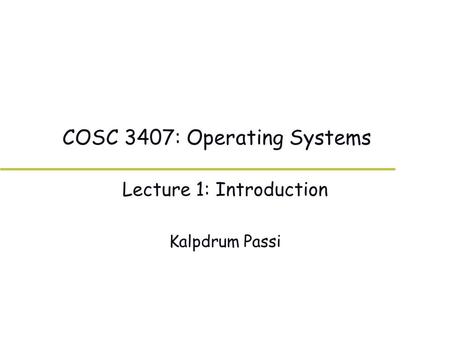 COSC 3407: Operating Systems Lecture 1: Introduction Kalpdrum Passi.