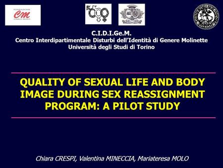 QUALITY OF SEXUAL LIFE AND BODY IMAGE DURING SEX REASSIGNMENT PROGRAM: A PILOT STUDY C.I.D.I.Ge.M. Centro Interdipartimentale Disturbi dell’Identità di.