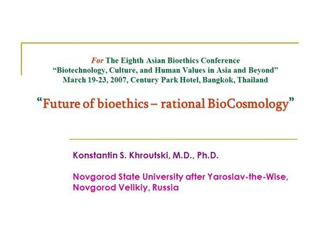 For The Eighth Asian Bioethics Conference “Biotechnology, Culture, and Human Values in Asia and Beyond” March 19-23, 2007, Century Park Hotel, Bangkok,
