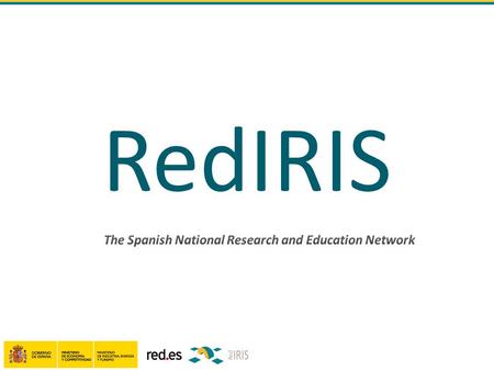 RedIRIS. ● RedIRIS is a Research e-infrastructure that provides some advanced horizontal ICT services to research and education centres ● RedIRIS belongs.