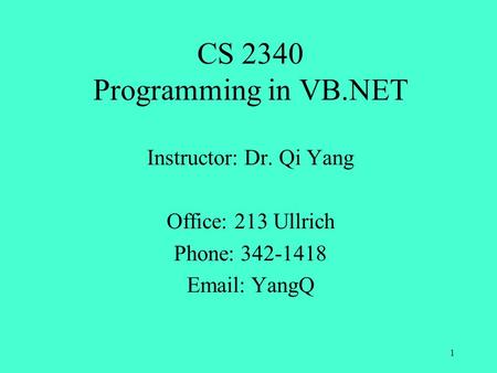 CS 2340 Programming in VB.NET Instructor: Dr. Qi Yang Office: 213 Ullrich Phone: 342-1418 Email: YangQ 1.