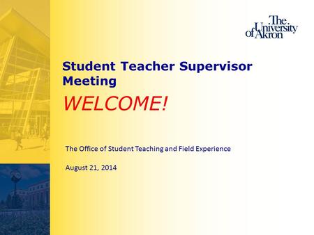 Student Teacher Supervisor Meeting WELCOME! The Office of Student Teaching and Field Experience August 21, 2014.