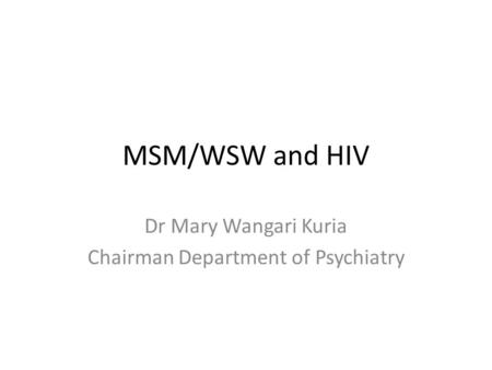 MSM/WSW and HIV Dr Mary Wangari Kuria Chairman Department of Psychiatry.