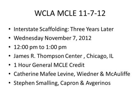 WCLA MCLE 11-7-12 Interstate Scaffolding: Three Years Later Wednesday November 7, 2012 12:00 pm to 1:00 pm James R. Thompson Center, Chicago, IL 1 Hour.
