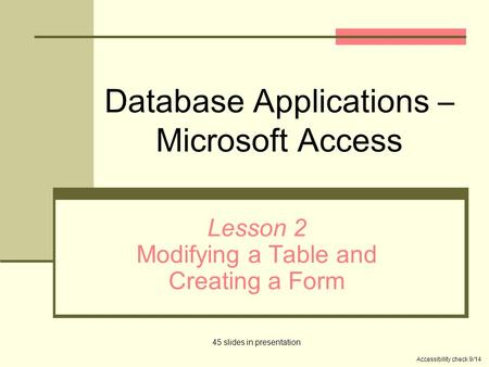 Database Applications – Microsoft Access Lesson 2 Modifying a Table and Creating a Form 45 slides in presentation Accessibility check 9/14.