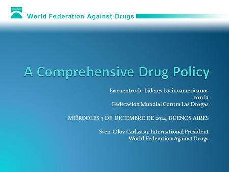 Encuentro de Líderes Latinoamericanos con la Federación Mundial Contra Las Drogas MIÉRCOLES 3 DE DICIEMBRE DE 2014, BUENOS AIRES Sven-Olov Carlsson, International.