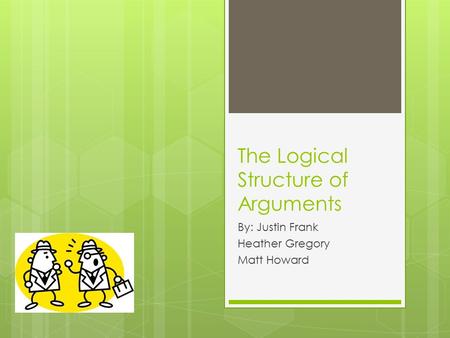 The Logical Structure of Arguments By: Justin Frank Heather Gregory Matt Howard.