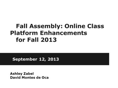 Fall Assembly: Online Class Platform Enhancements for Fall 2013 September 12, 2013 Ashley Zabel David Montes de Oca.